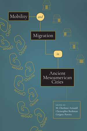 Mobility and Migration in Ancient Mesoamerican Cities de M. Charlotte Arnauld