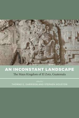 An Inconstant Landscape: The Maya Kingdom of El Zotz, Guatemala de Thomas G. Garrison