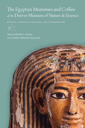 The Egyptian Mummies and Coffins of the Denver Museum of Nature & Science: History, Technical Analysis, and Conservation de Michele L. Koons