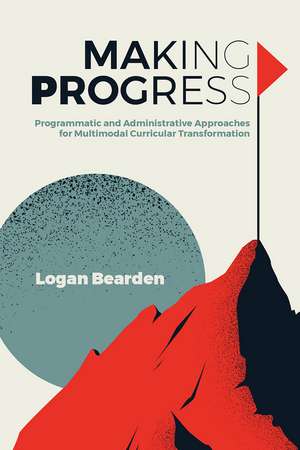 Making Progress: Programmatic and Administrative Approaches for Multimodal Curricular Transformation de Logan Bearden