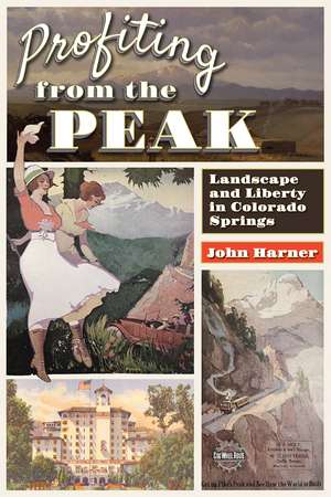 Profiting from the Peak: Landscape and Liberty in Colorado Springs de John Harner