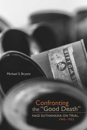 Confronting the "Good Death": Nazi Euthanasia on Trial, 1945-1953 de Michael S. Bryant