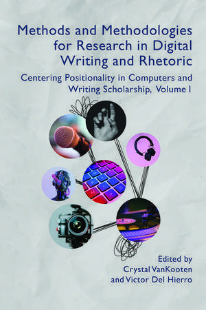 Methods and Methodologies for Research in Digital Writing and Rhetoric, Volume 1: Centering Positionality in Computers and Writing Scholarship de Crystal VanKooten