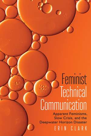 Feminist Technical Communication: Apparent Feminisms, Slow Crisis, and the Deepwater Horizon Disaster de Erin Clark