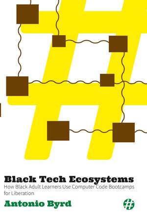 Black Tech Ecosystems: How Black Adult Learners Use Computer Code Bootcamps for Liberation de Antonio Byrd