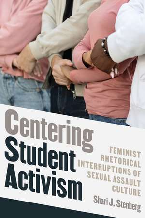 Centering Student Activism: Feminist Rhetorical Interruptions of Sexual Assault Culture de Shari J. Stenberg