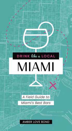 Drink Like a Local: Miami: A Field Guide to Miami's Best Bars de Amber Love Bond