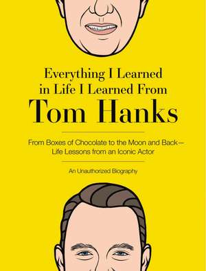 Everything I Learned in Life I Learned From Tom Hanks: From Boxes of Chocolate to Infinity and Beyond - Life Lessons From An Iconic Actor: An Unauthorized Biography de Editors of Cider Mill Press