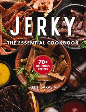 Jerky: The Essential Cookbook with Over 50 Recipes for Drying, Curing, and Preserving Meat de Keith Sarasin