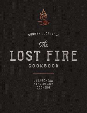 The Lost Fire Cookbook: Patagonian Open-Flame Cooking de Germán Lucarelli