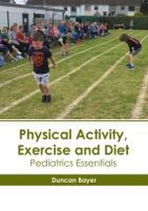 Physical Activity, Exercise and Diet: Pediatrics Essentials de Duncan Bayer