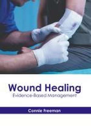 Wound Healing: Evidence-Based Management de Connie Freeman