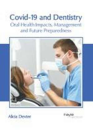 Covid-19 and Dentistry: Oral Health Impacts, Management and Future Preparedness de Alicia Dexter