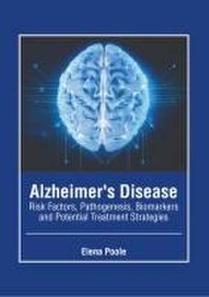 Alzheimer's Disease: Risk Factors, Pathogenesis, Biomarkers and Potential Treatment Strategies de Elena Poole