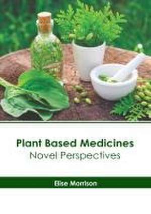 Plant Based Medicines: Novel Perspectives de Elise Morrison