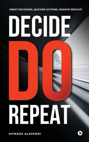 Decide. Do. Repeat de Avinash Alavandi