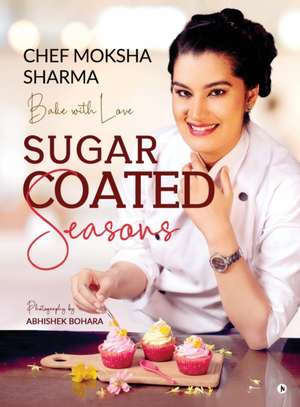 Sugar Coated Seasons: Bake with Love de Chef Moksha Sharma