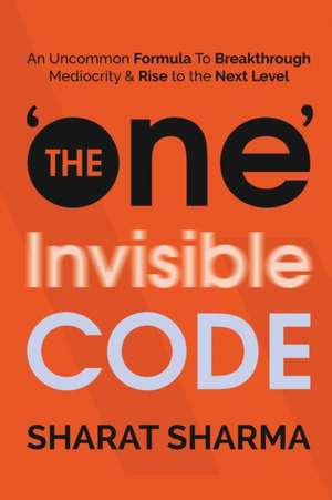 The ONE Invisible Code: An Uncommon Formula To Breakthrough Mediocrity And Rise To The Next Level de Sharat Sharma