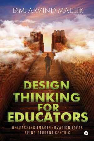 Design Thinking for Educators: Unleashing Imaginnovation Ideas Being Student Centric de D. M. Arvind Mallik