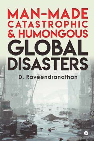 Man-Made Catastrophic and Humongous Global Disasters de D. Raveendranathan