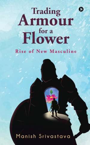 Trading Armour for a Flower: Rise of New Masculine de Manish Srivastava