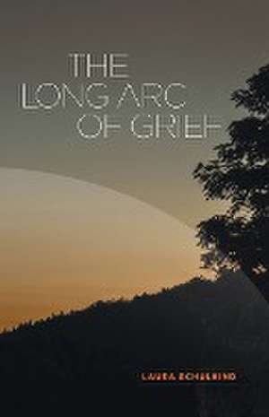 The Long Arc of Grief de Laura Schulkind