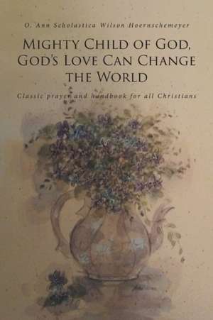 Mighty Child of God, God's Love Can Change the World de O. Ann Scholastica Wils Hoernschemeyer