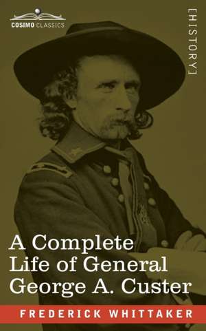 A Complete Life of General George A. Custer de Frederick Whittaker