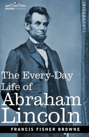 The Every-Day Life of Abraham Lincoln de Francis Fisher Browne