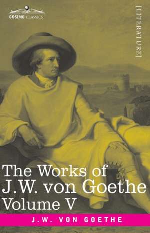 The Works of J.W. von Goethe, Vol. V (in 14 volumes) de Johann Wolfgang von Goethe