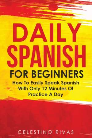 Daily Spanish For Beginners de Celestino Rivas