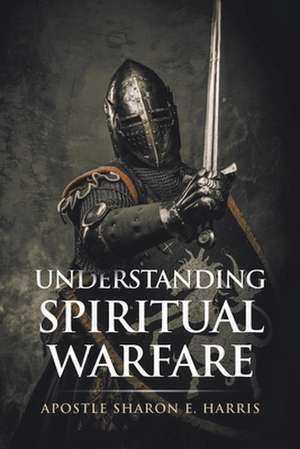 Understanding Spiritual Warfare de Apostle Sharon E. Harris