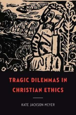 Tragic Dilemmas in Christian Ethics de Kate Jackson-Meyer