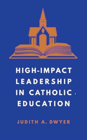 High-Impact Leadership in Catholic Education de Judith A. Dwyer