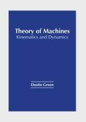 Theory of Machines: Kinematics and Dynamics de Dustin Green