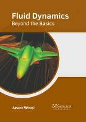 Fluid Dynamics: Beyond the Basics de Jason Wood