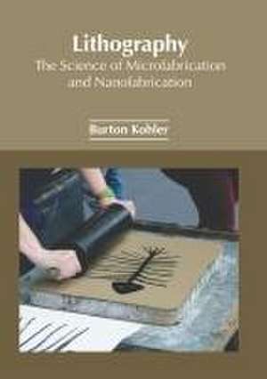 Lithography: The Science of Microfabrication and Nanofabrication de Burton Kohler