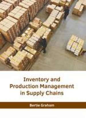 Inventory and Production Management in Supply Chains de Bertie Graham