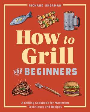 How to Grill for Beginners de Richard Sherman