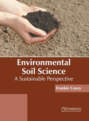 Environmental Soil Science: A Sustainable Perspective de Frankie Casey