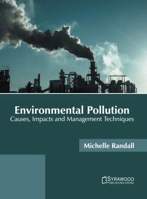 Environmental Pollution: Causes, Impacts and Management Techniques de Michelle Randall