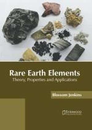 Rare Earth Elements: Theory, Properties and Applications de Blossom Jenkins