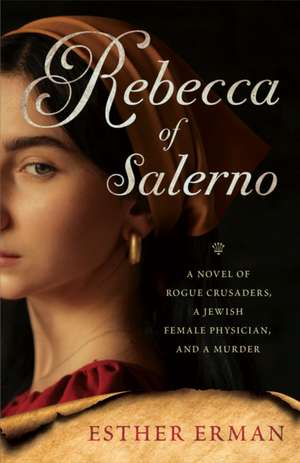 Rebecca of Salerno: A Novel of Rogue Crusaders, a Jewish Female Physician, and a Murder de Esther Erman