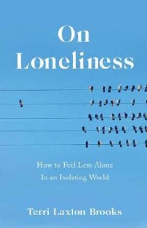 On Loneliness: How to Feel Less Alone In an Isolating World de Terri Laxton Brooks