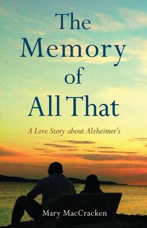 The Memory of All That: A Love Story about Alzheimer's de Mary Maccracken