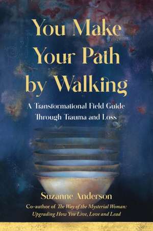 You Make Your Path by Walking: A Transformational Field Guide Through Trauma and Loss de Suzanne Anderson