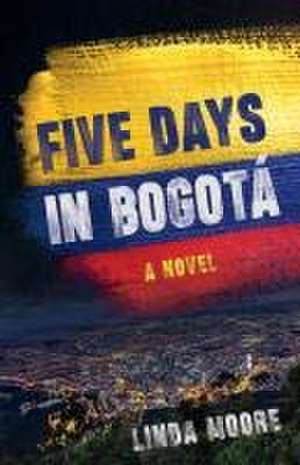 Five Days in Bogota: A Novel de Linda Moore