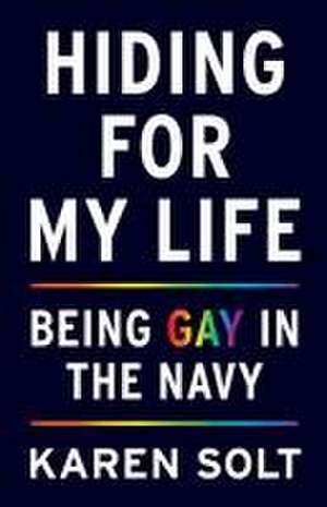 Hiding for My Life: Being Gay in the Navy de Karen Solt