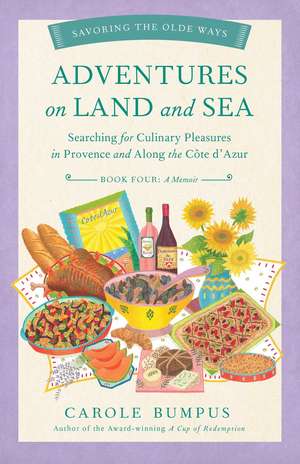 Adventures on Land and Sea: Searching for Culinary Pleasures in Provence and Along the Cote d'Azur de Carole Bumpus