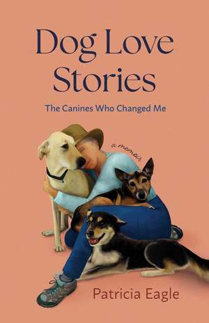 Dog Love Stories: The Canines Who Changed Me de Patricia Eagle